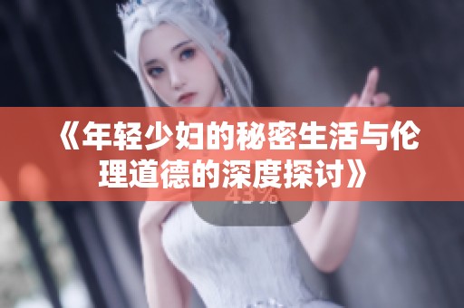 《年轻少妇的秘密生活与伦理道德的深度探讨》