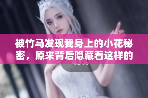 被竹马发现我身上的小花秘密，原来背后隐藏着这样的故事