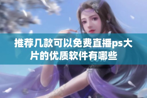 推荐几款可以免费直播ps大片的优质软件有哪些