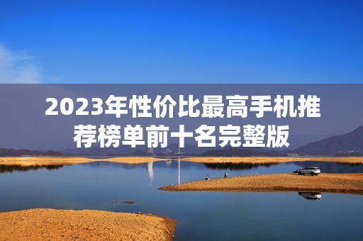 2023年性价比最高手机推荐榜单前十名完整版