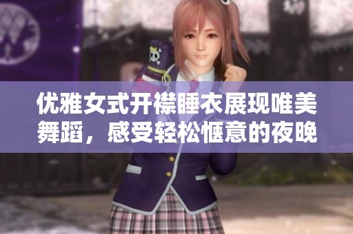 优雅女式开襟睡衣展现唯美舞蹈，感受轻松惬意的夜晚时光