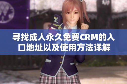 寻找成人永久免费CRM的入口地址以及使用方法详解