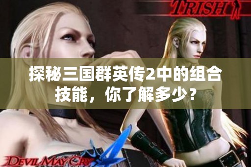 探秘三国群英传2中的组合技能，你了解多少？