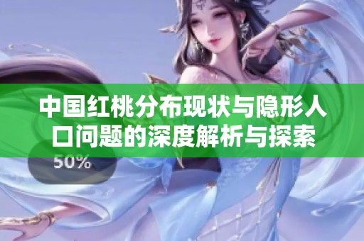 中国红桃分布现状与隐形人口问题的深度解析与探索