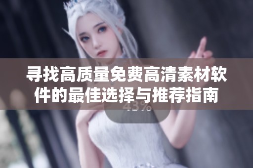 寻找高质量免费高清素材软件的最佳选择与推荐指南
