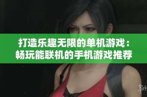 打造乐趣无限的单机游戏：畅玩能联机的手机游戏推荐