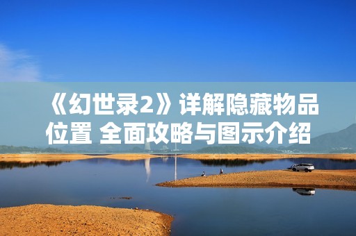《幻世录2》详解隐藏物品位置 全面攻略与图示介绍 第21期