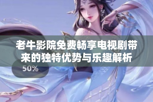 老牛影院免费畅享电视剧带来的独特优势与乐趣解析