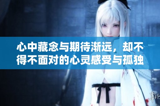 心中藏念与期待渐远，却不得不面对的心灵感受与孤独