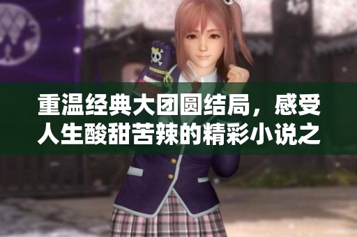 重温经典大团圆结局，感受人生酸甜苦辣的精彩小说之旅