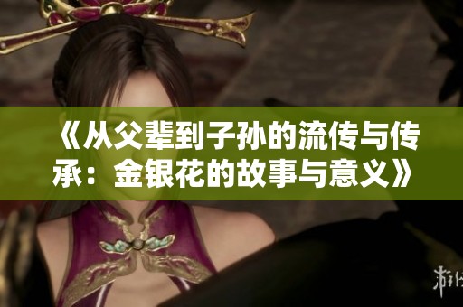 《从父辈到子孙的流传与传承：金银花的故事与意义》
