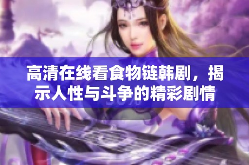 高清在线看食物链韩剧，揭示人性与斗争的精彩剧情