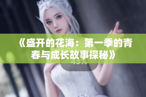 《盛开的花海：第一季的青春与成长故事探秘》