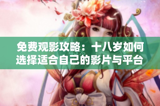 免费观影攻略：十八岁如何选择适合自己的影片与平台