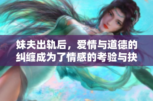 妹夫出轨后，爱情与道德的纠缠成为了情感的考验与抉择