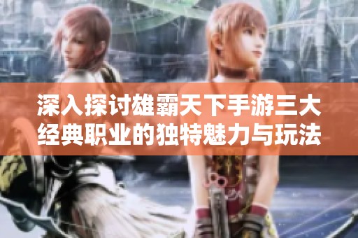 深入探讨雄霸天下手游三大经典职业的独特魅力与玩法分析