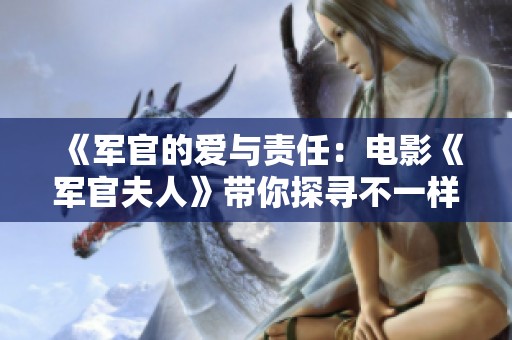 《军官的爱与责任：电影《军官夫人》带你探寻不一样的军营生活》