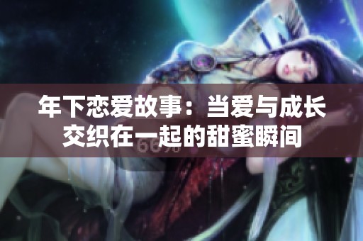 年下恋爱故事：当爱与成长交织在一起的甜蜜瞬间