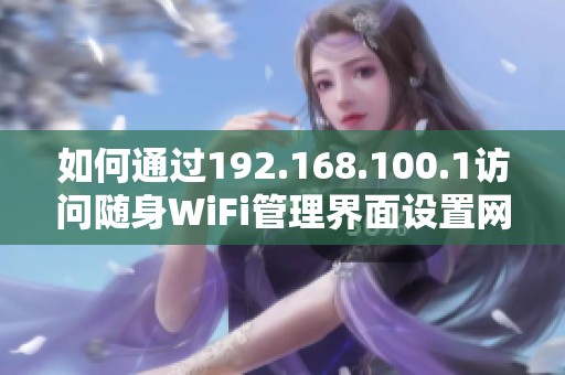如何通过192.168.100.1访问随身WiFi管理界面设置网络参数