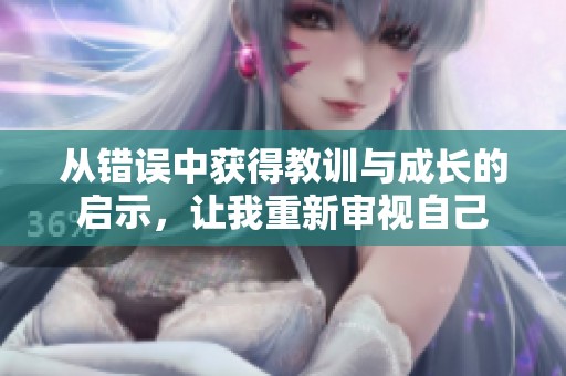 从错误中获得教训与成长的启示，让我重新审视自己