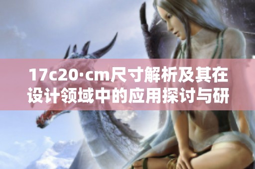 17c20·cm尺寸解析及其在设计领域中的应用探讨与研究