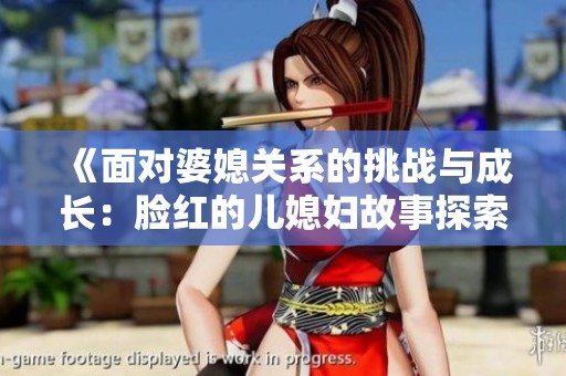 《面对婆媳关系的挑战与成长：脸红的儿媳妇故事探索》