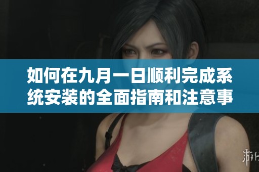如何在九月一日顺利完成系统安装的全面指南和注意事项