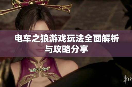 电车之狼游戏玩法全面解析与攻略分享