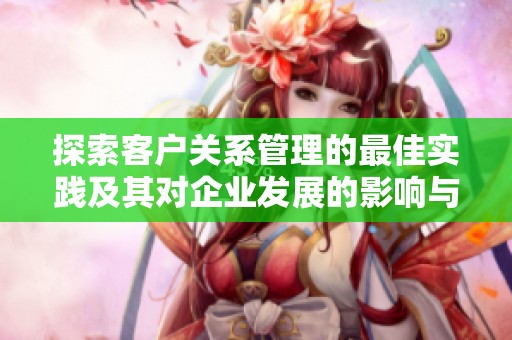 探索客户关系管理的最佳实践及其对企业发展的影响与启示