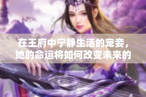 在王府中宁静生活的宠妾，她的命运将如何改变未来的故事