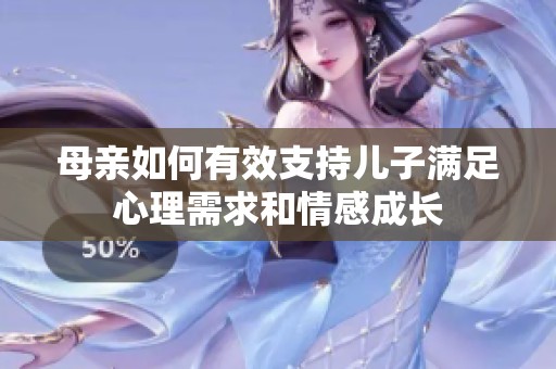 母亲如何有效支持儿子满足心理需求和情感成长