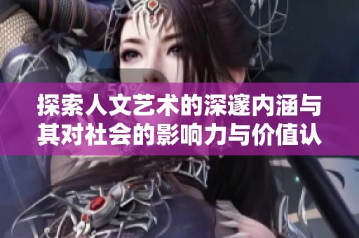 探索人文艺术的深邃内涵与其对社会的影响力与价值认知