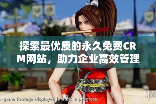 探索最优质的永久免费CRM网站，助力企业高效管理客户关系