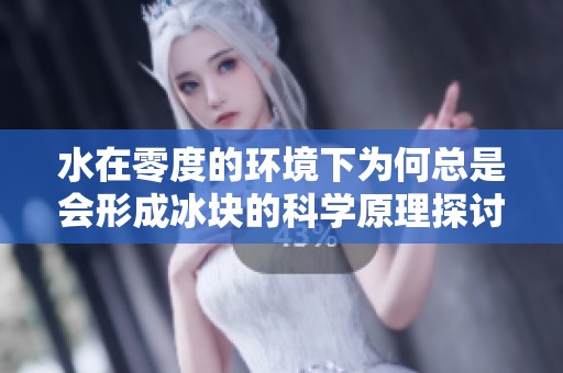 水在零度的环境下为何总是会形成冰块的科学原理探讨