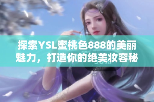 探索YSL蜜桃色888的美丽魅力，打造你的绝美妆容秘诀