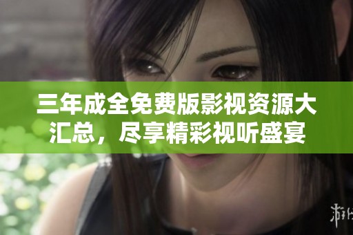 三年成全免费版影视资源大汇总，尽享精彩视听盛宴