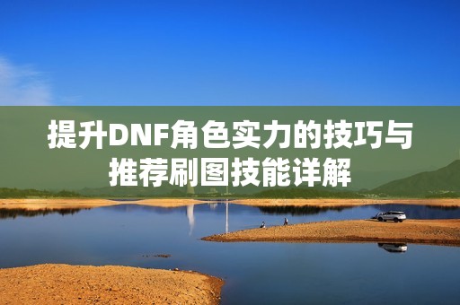 提升DNF角色实力的技巧与推荐刷图技能详解