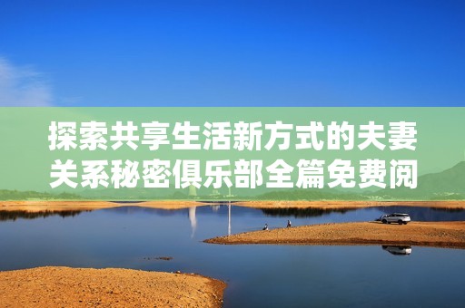 探索共享生活新方式的夫妻关系秘密俱乐部全篇免费阅读