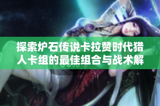 探索炉石传说卡拉赞时代猎人卡组的最佳组合与战术解析