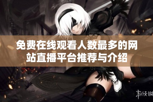 免费在线观看人数最多的网站直播平台推荐与介绍
