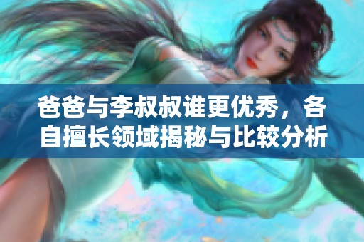 爸爸与李叔叔谁更优秀，各自擅长领域揭秘与比较分析