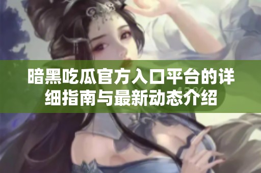 暗黑吃瓜官方入口平台的详细指南与最新动态介绍