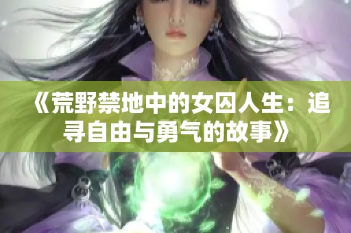 《荒野禁地中的女囚人生：追寻自由与勇气的故事》
