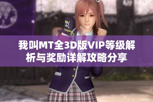我叫MT全3D版VIP等级解析与奖励详解攻略分享