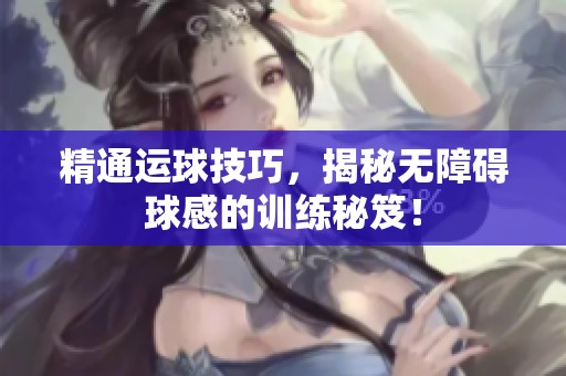 精通运球技巧，揭秘无障碍球感的训练秘笈！