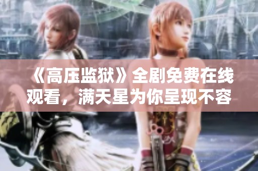 《高压监狱》全剧免费在线观看，满天星为你呈现不容错过的精彩内容