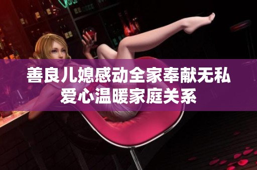 善良儿媳感动全家奉献无私爱心温暖家庭关系