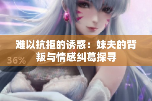 难以抗拒的诱惑：妹夫的背叛与情感纠葛探寻