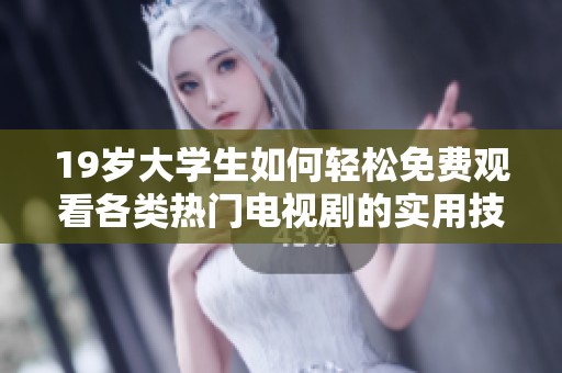 19岁大学生如何轻松免费观看各类热门电视剧的实用技巧和方法