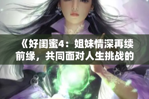 《好闺蜜4：姐妹情深再续前缘，共同面对人生挑战的感人故事》